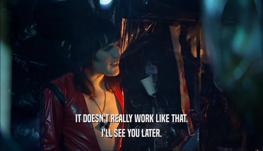 IT DOESN'T REALLY WORK LIKE THAT. I'LL SEE YOU LATER. 