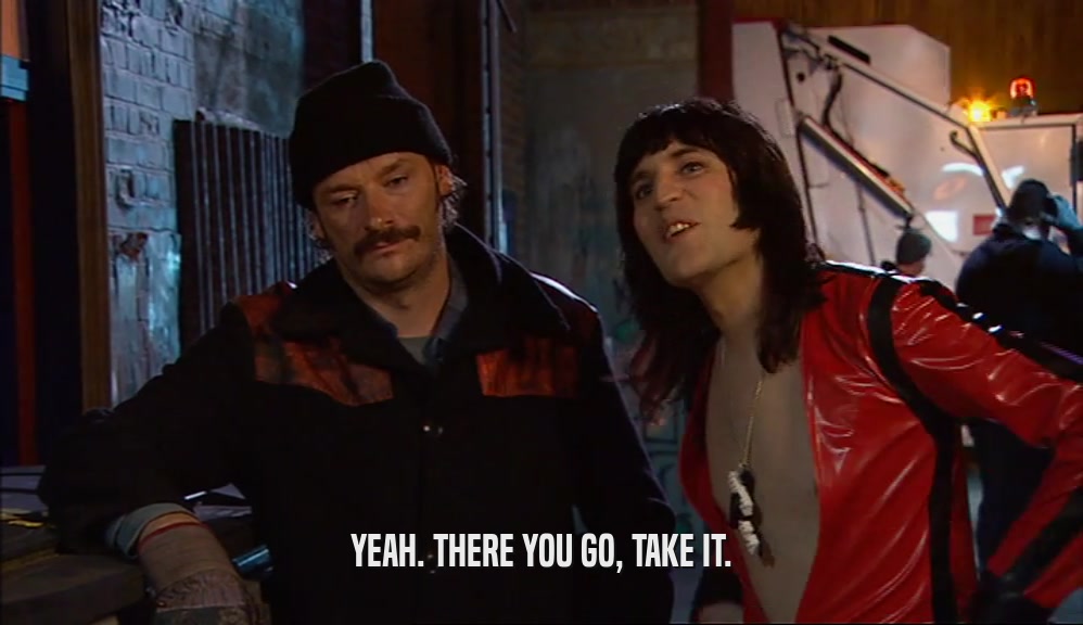 YEAH. THERE YOU GO, TAKE IT.  