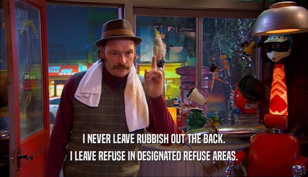 I NEVER LEAVE RUBBISH OUT THE BACK. I LEAVE REFUSE IN DESIGNATED REFUSE AREAS. 