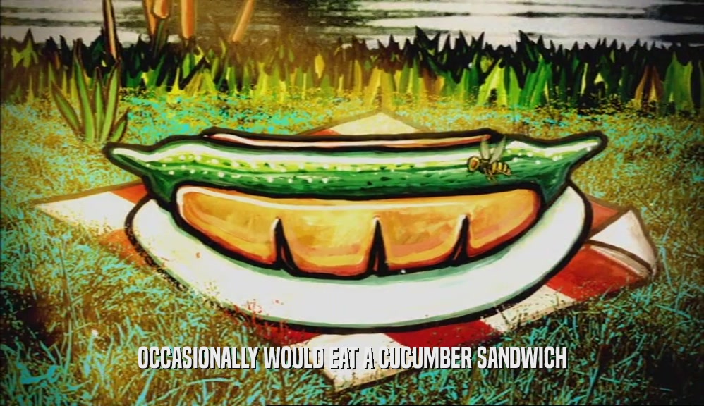 OCCASIONALLY WOULD EAT A CUCUMBER SANDWICH
  