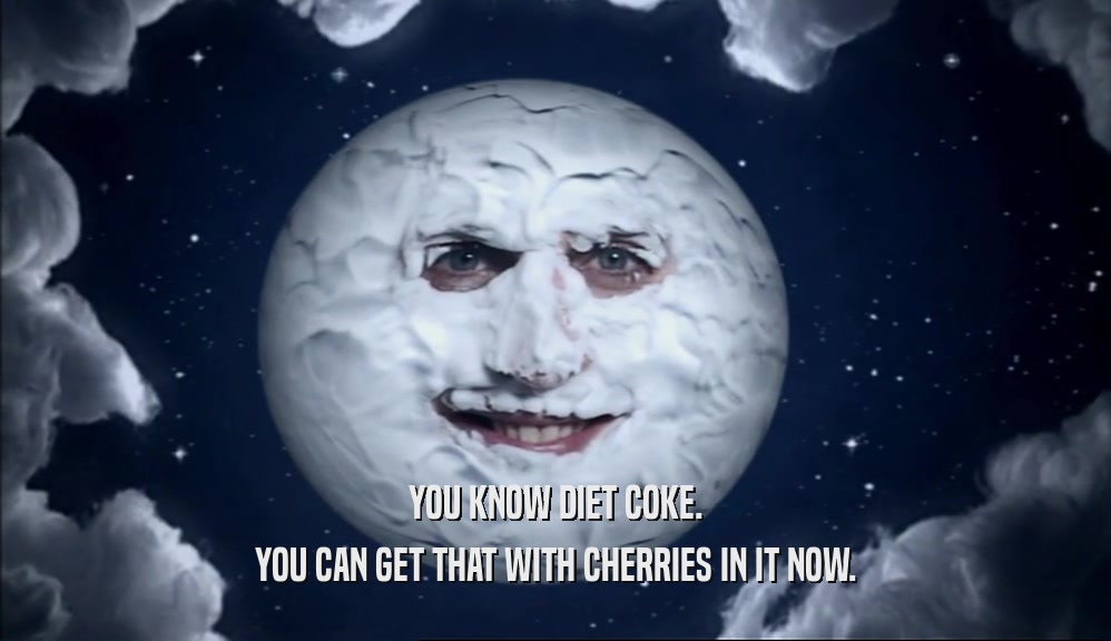YOU KNOW DIET COKE. YOU CAN GET THAT WITH CHERRIES IN IT NOW. 