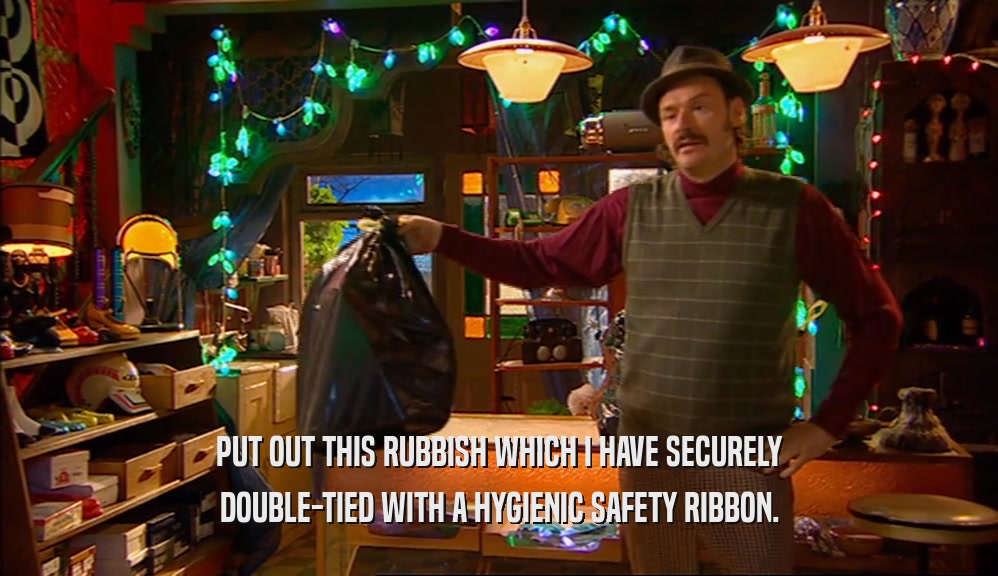 PUT OUT THIS RUBBISH WHICH I HAVE SECURELY DOUBLE-TIED WITH A HYGIENIC SAFETY RIBBON. 
