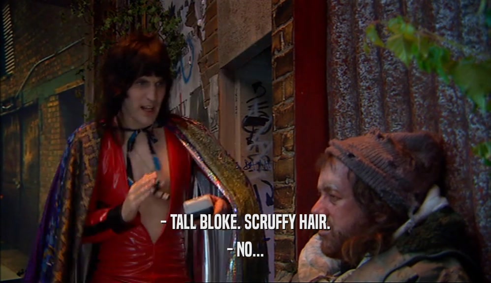 - TALL BLOKE. SCRUFFY HAIR. - NO... 