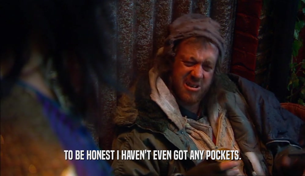 TO BE HONEST I HAVEN'T EVEN GOT ANY POCKETS.  