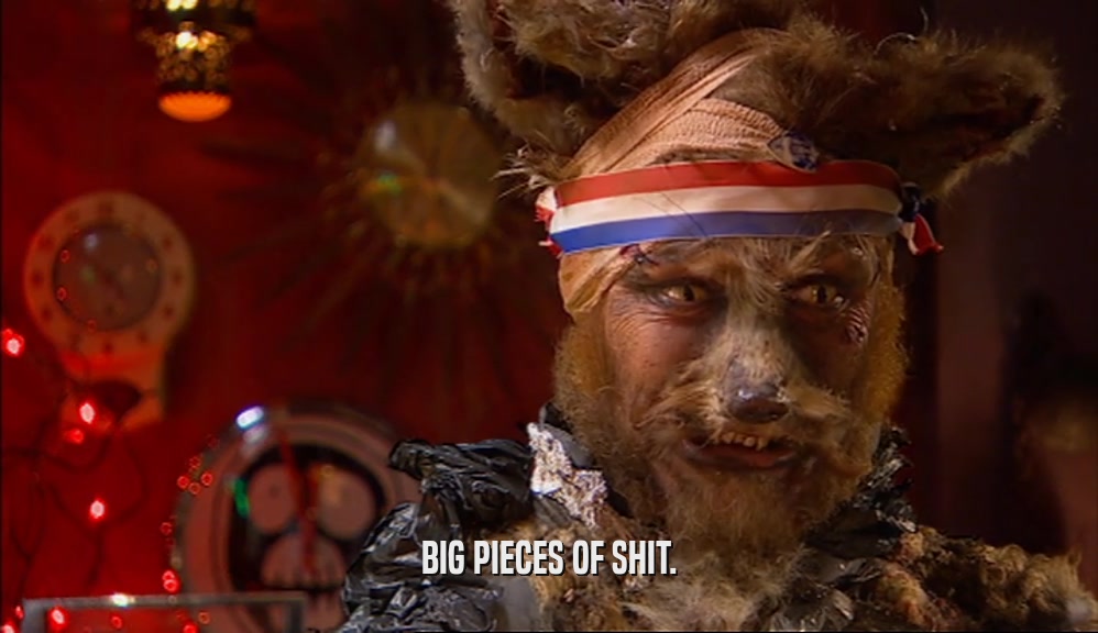 BIG PIECES OF SHIT.  