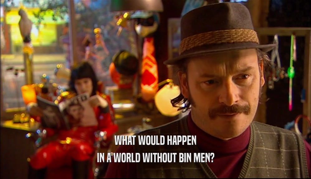 WHAT WOULD HAPPEN
 IN A WORLD WITHOUT BIN MEN?
 