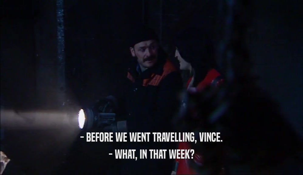 - BEFORE WE WENT TRAVELLING, VINCE. - WHAT, IN THAT WEEK? 