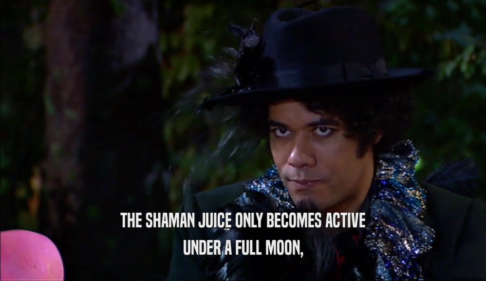 THE SHAMAN JUICE ONLY BECOMES ACTIVE UNDER A FULL MOON, 