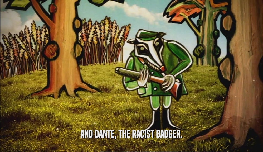 AND DANTE, THE RACIST BADGER.  