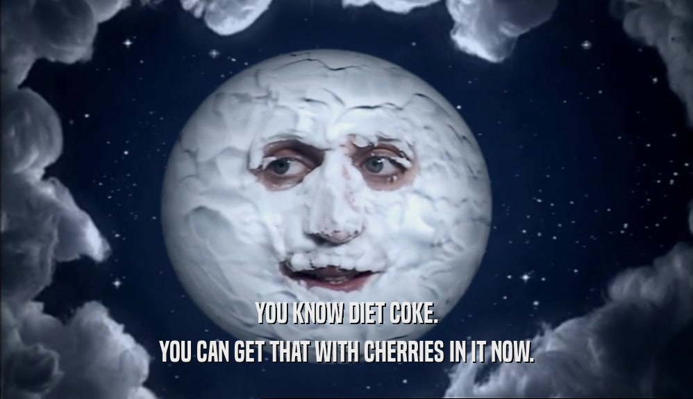 YOU KNOW DIET COKE. YOU CAN GET THAT WITH CHERRIES IN IT NOW. 