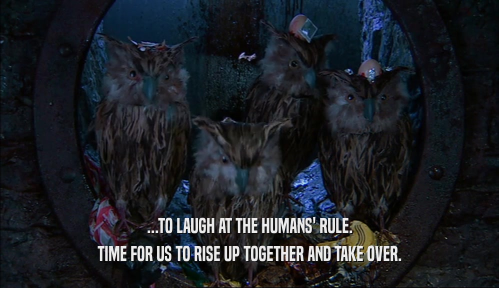 ...TO LAUGH AT THE HUMANS' RULE. TIME FOR US TO RISE UP TOGETHER AND TAKE OVER. 