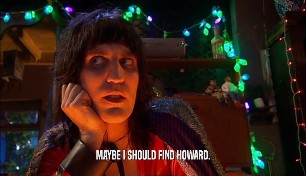 MAYBE I SHOULD FIND HOWARD.  