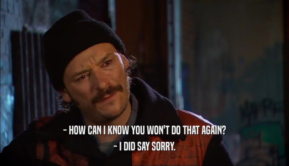 - HOW CAN I KNOW YOU WON'T DO THAT AGAIN? - I DID SAY SORRY. 