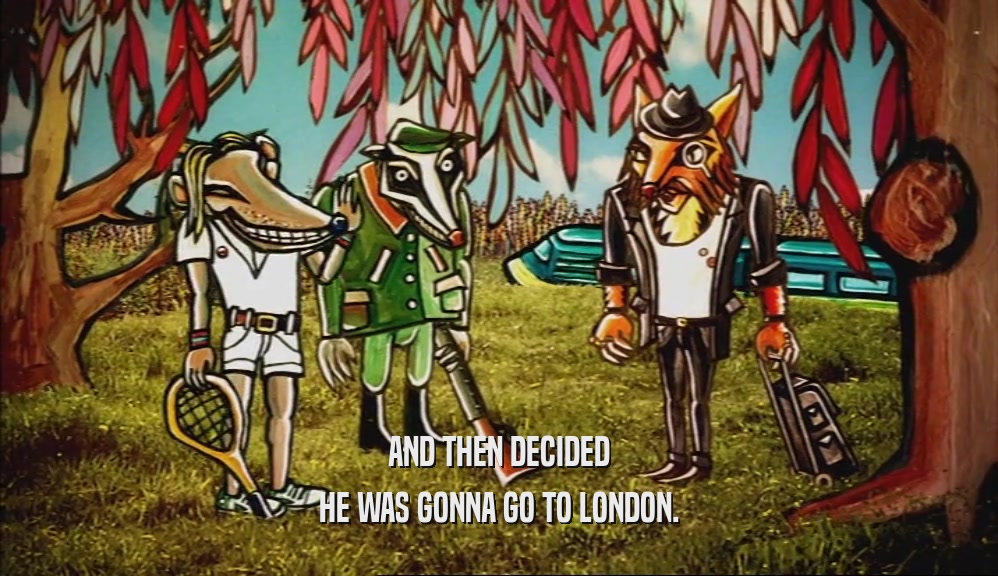 AND THEN DECIDED HE WAS GONNA GO TO LONDON. 
