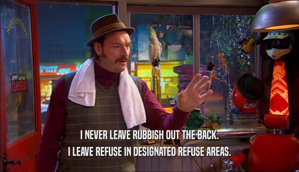 I NEVER LEAVE RUBBISH OUT THE BACK. I LEAVE REFUSE IN DESIGNATED REFUSE AREAS. 