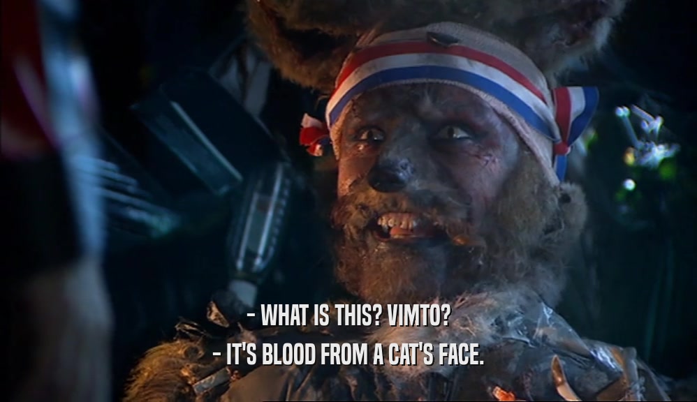 - WHAT IS THIS? VIMTO?
 - IT'S BLOOD FROM A CAT'S FACE.
 