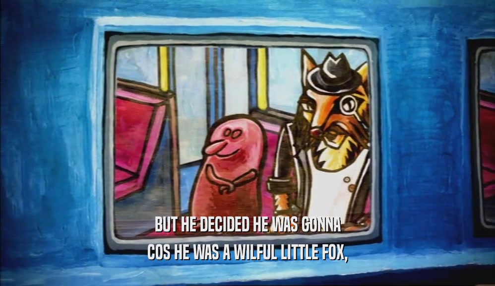 BUT HE DECIDED HE WAS GONNA COS HE WAS A WILFUL LITTLE FOX, 