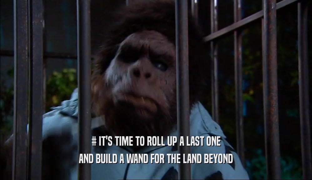 # IT'S TIME TO ROLL UP A LAST ONE AND BUILD A WAND FOR THE LAND BEYOND 