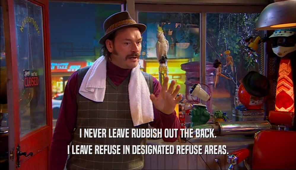 I NEVER LEAVE RUBBISH OUT THE BACK. I LEAVE REFUSE IN DESIGNATED REFUSE AREAS. 