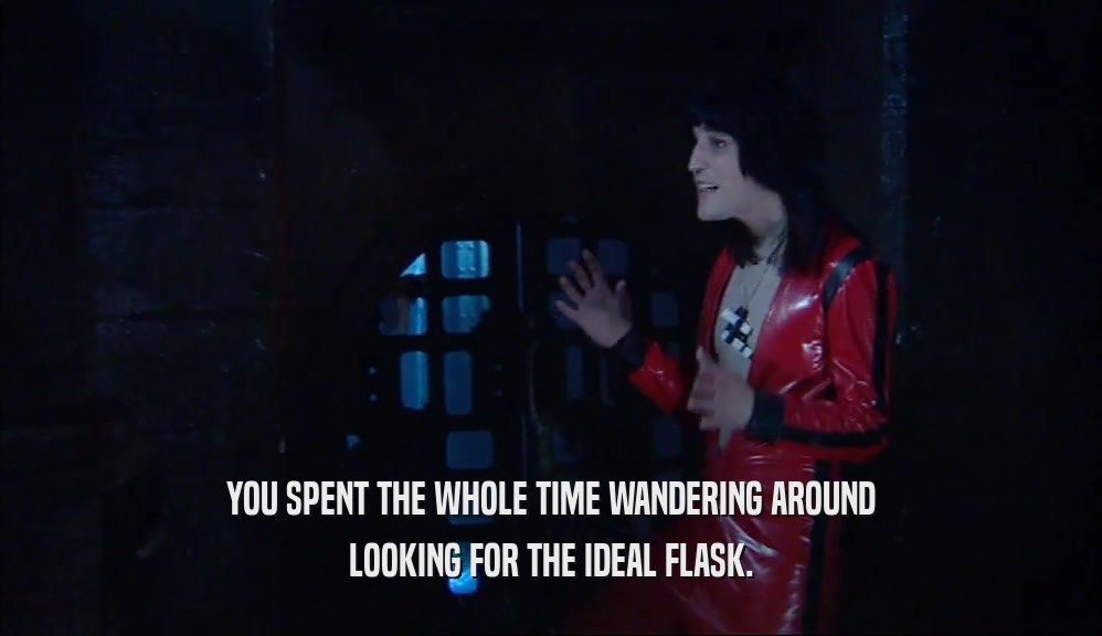 YOU SPENT THE WHOLE TIME WANDERING AROUND LOOKING FOR THE IDEAL FLASK. 