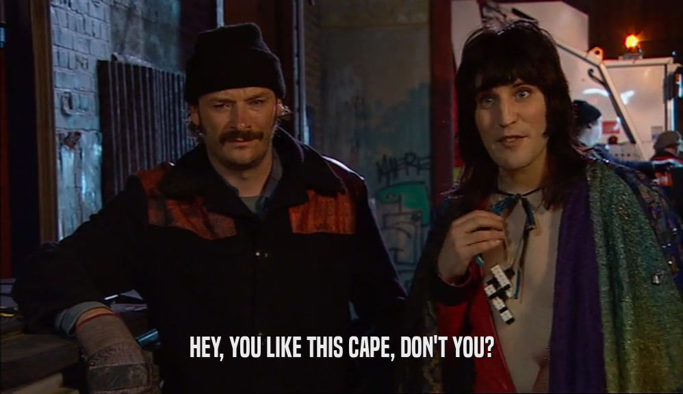 HEY, YOU LIKE THIS CAPE, DON'T YOU?  