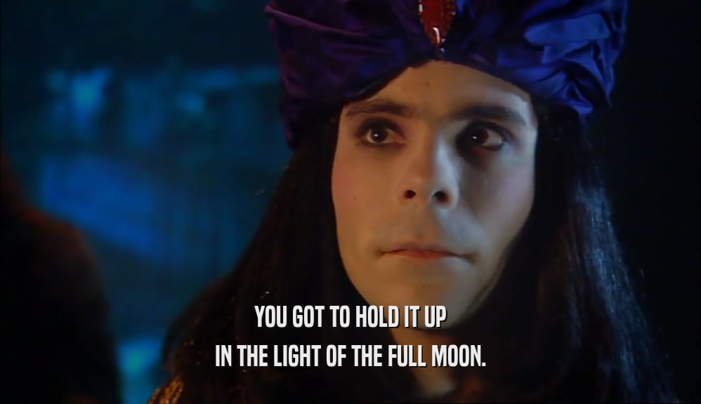 YOU GOT TO HOLD IT UP IN THE LIGHT OF THE FULL MOON. 