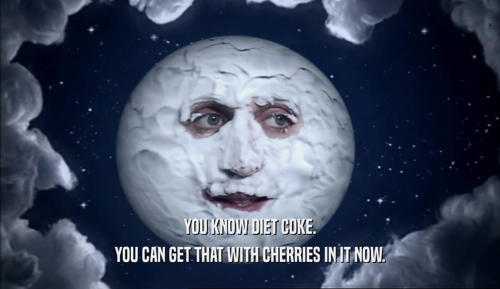 YOU KNOW DIET COKE. YOU CAN GET THAT WITH CHERRIES IN IT NOW. 