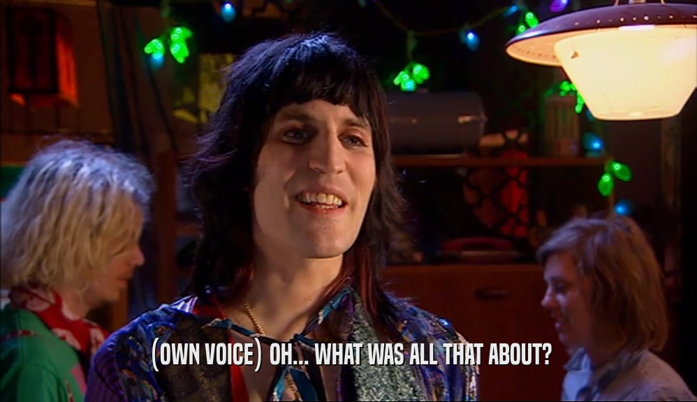 (OWN VOICE) OH... WHAT WAS ALL THAT ABOUT?  