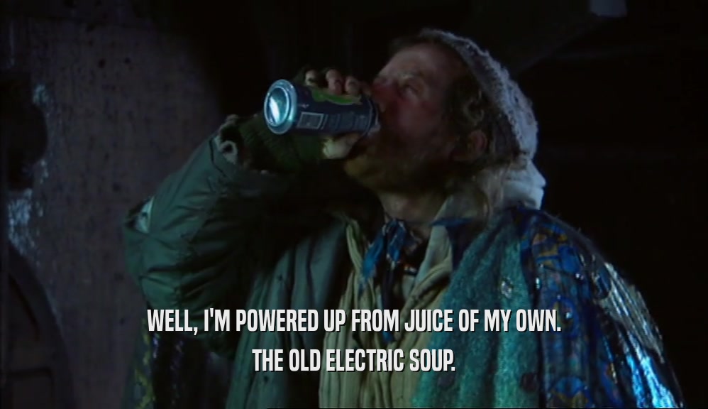 WELL, I'M POWERED UP FROM JUICE OF MY OWN. THE OLD ELECTRIC SOUP. 