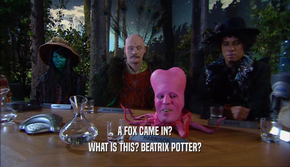 A FOX CAME IN? WHAT IS THIS? BEATRIX POTTER? 