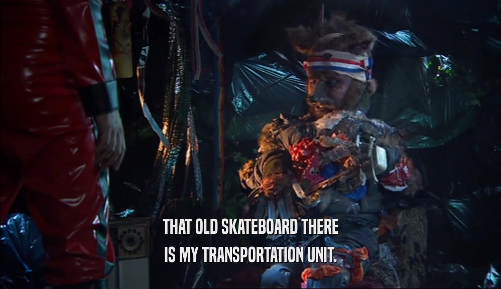THAT OLD SKATEBOARD THERE IS MY TRANSPORTATION UNIT. 