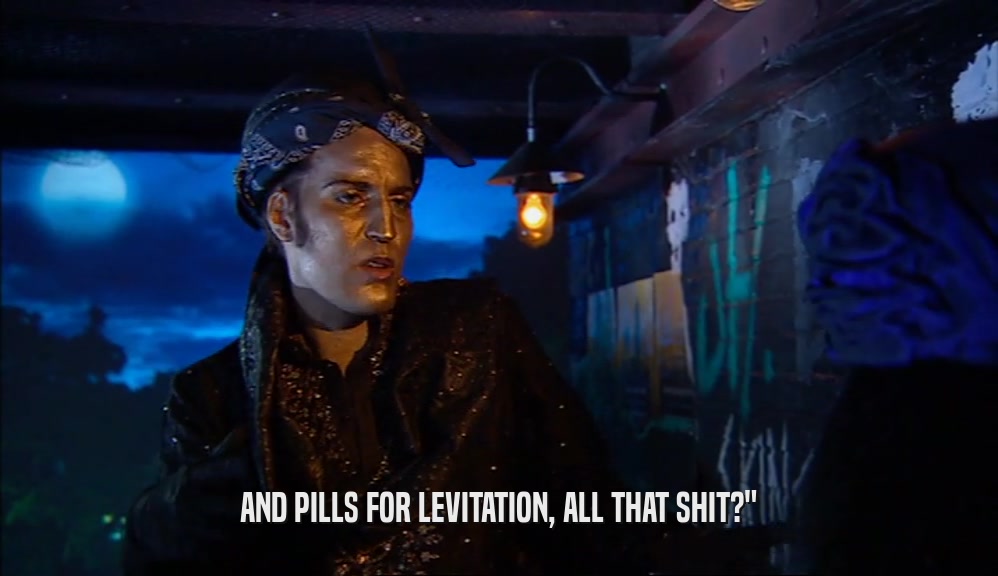 AND PILLS FOR LEVITATION, ALL THAT SHIT?