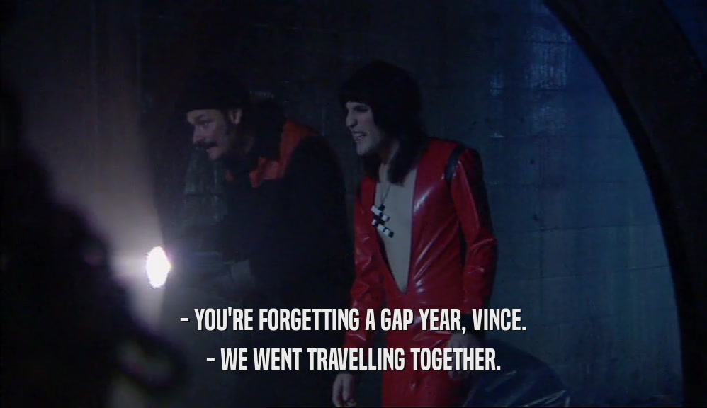 - YOU'RE FORGETTING A GAP YEAR, VINCE. - WE WENT TRAVELLING TOGETHER. 