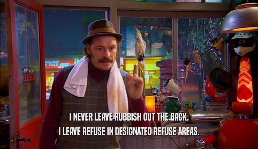 I NEVER LEAVE RUBBISH OUT THE BACK. I LEAVE REFUSE IN DESIGNATED REFUSE AREAS. 