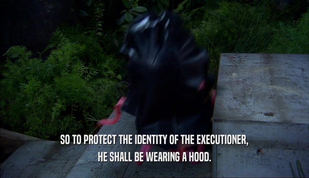 SO TO PROTECT THE IDENTITY OF THE EXECUTIONER, HE SHALL BE WEARING A HOOD. 