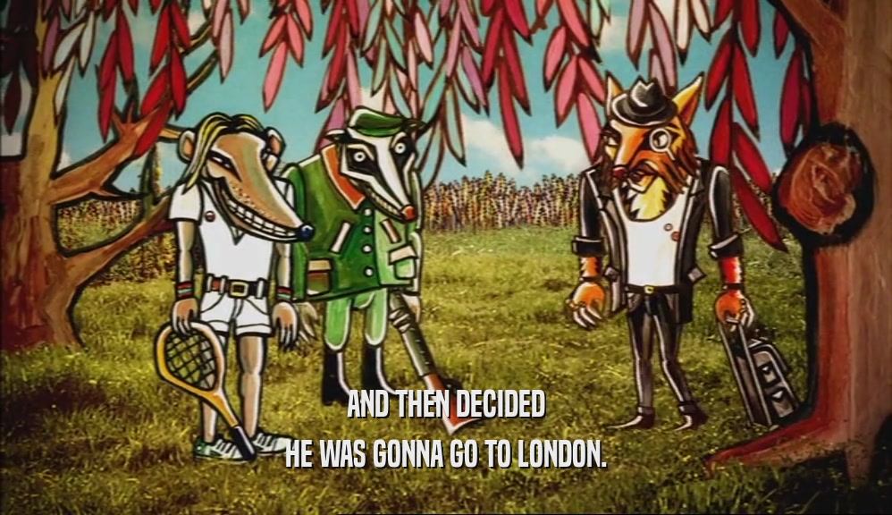 AND THEN DECIDED HE WAS GONNA GO TO LONDON. 