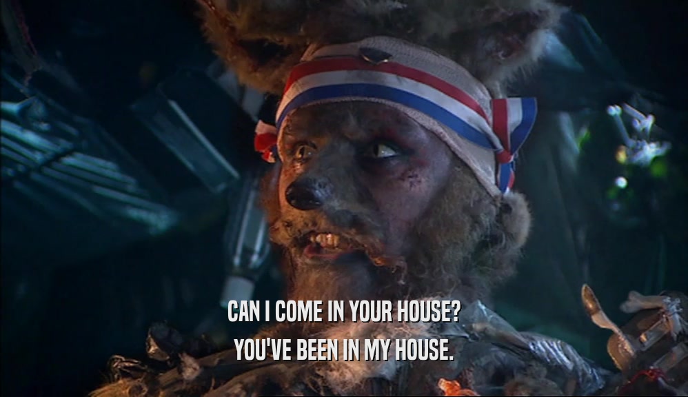 CAN I COME IN YOUR HOUSE? YOU'VE BEEN IN MY HOUSE. 
