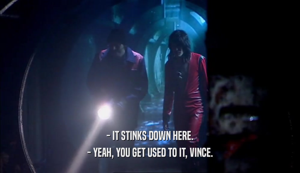 - IT STINKS DOWN HERE. - YEAH, YOU GET USED TO IT, VINCE. 