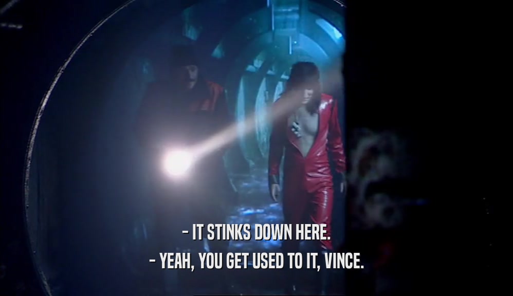 - IT STINKS DOWN HERE. - YEAH, YOU GET USED TO IT, VINCE. 