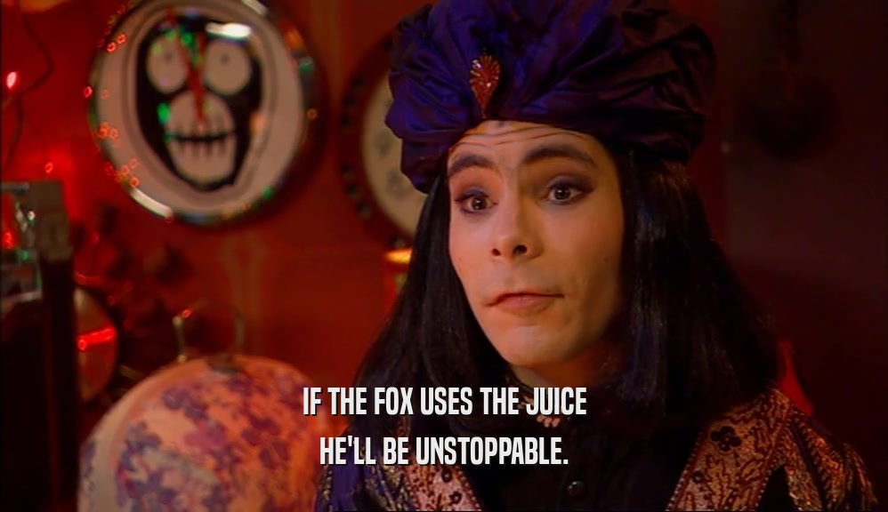 IF THE FOX USES THE JUICE HE'LL BE UNSTOPPABLE. 