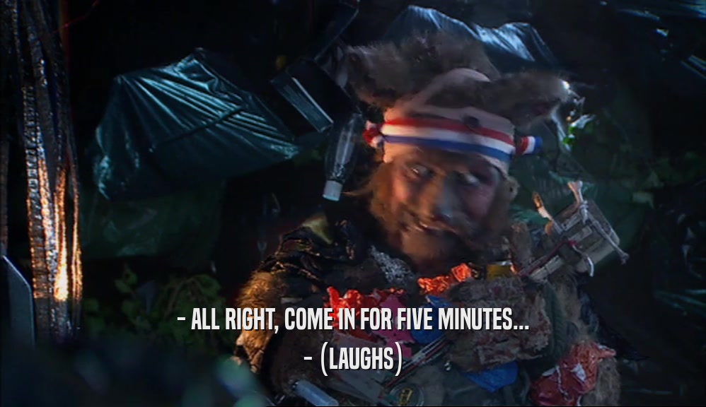 - ALL RIGHT, COME IN FOR FIVE MINUTES... - (LAUGHS) 