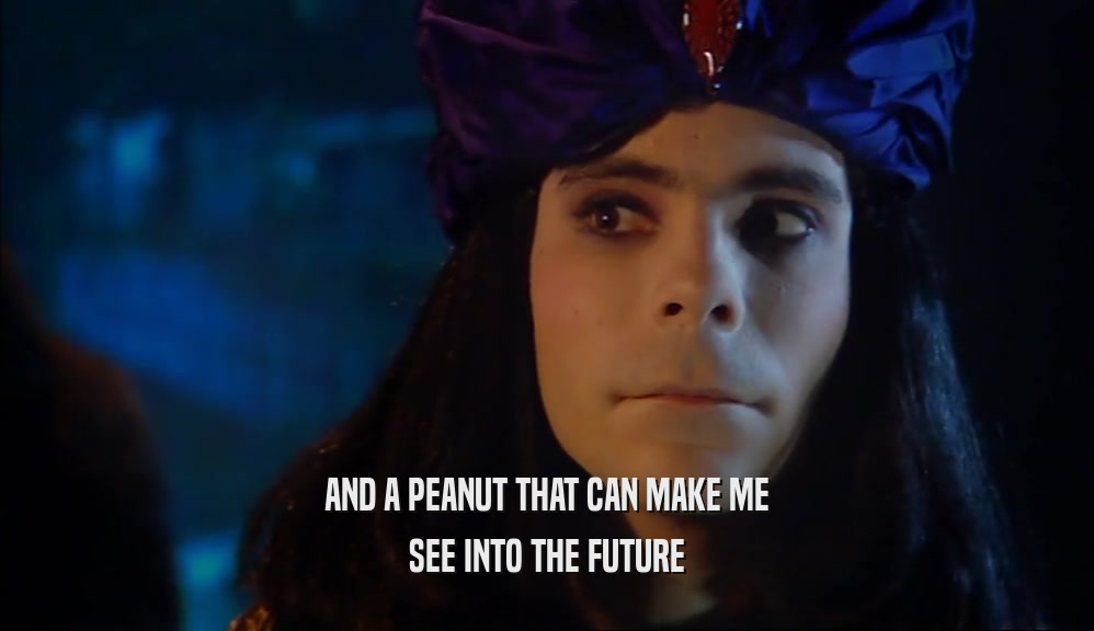 AND A PEANUT THAT CAN MAKE ME SEE INTO THE FUTURE 