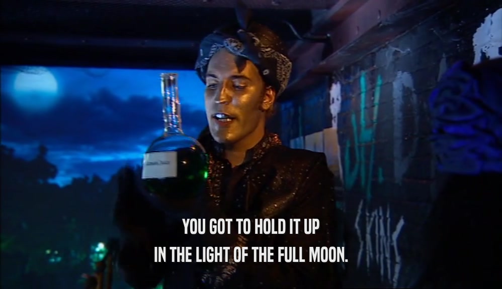 YOU GOT TO HOLD IT UP IN THE LIGHT OF THE FULL MOON. 