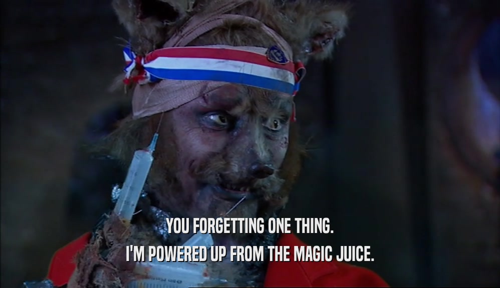 YOU FORGETTING ONE THING. I'M POWERED UP FROM THE MAGIC JUICE. 