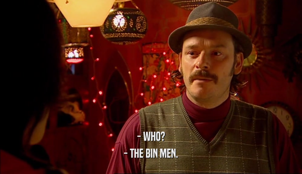 - WHO?
 - THE BIN MEN.
 