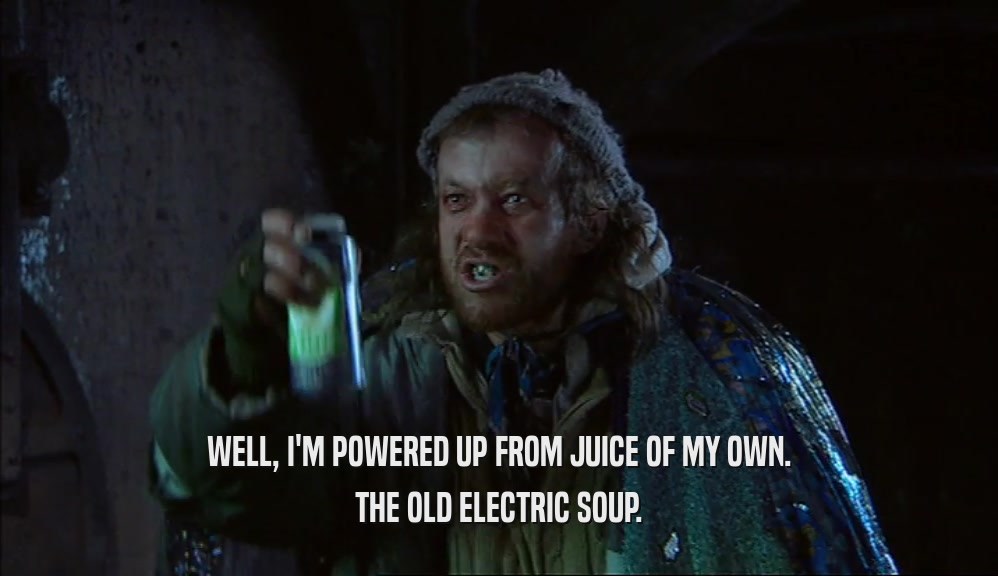 WELL, I'M POWERED UP FROM JUICE OF MY OWN. THE OLD ELECTRIC SOUP. 