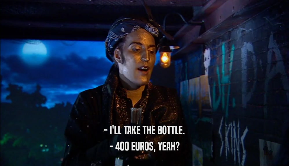 - I'LL TAKE THE BOTTLE. - 400 EUROS, YEAH? 