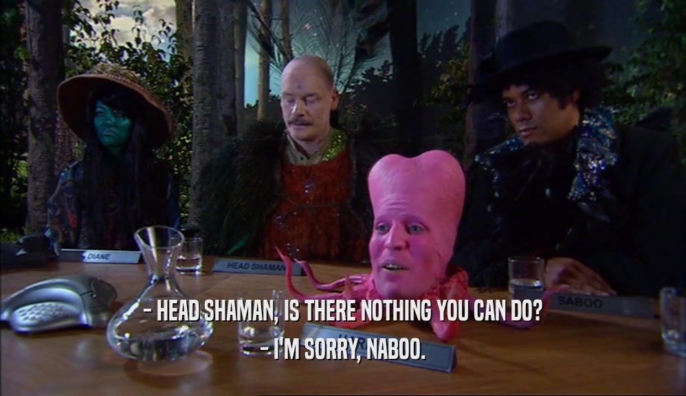 - HEAD SHAMAN, IS THERE NOTHING YOU CAN DO? - I'M SORRY, NABOO. 