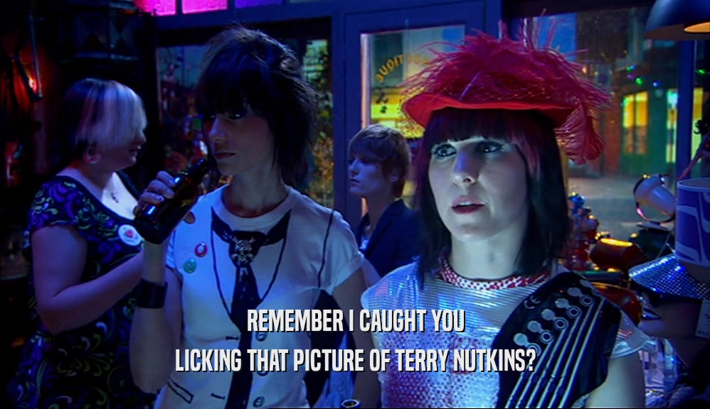 REMEMBER I CAUGHT YOU
 LICKING THAT PICTURE OF TERRY NUTKINS?
 