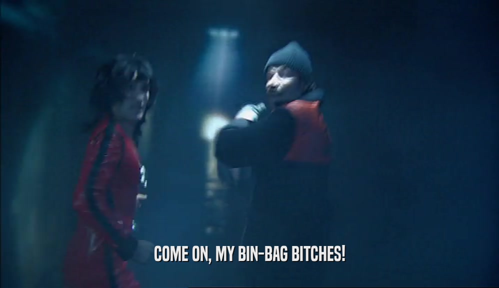 COME ON, MY BIN-BAG BITCHES!  